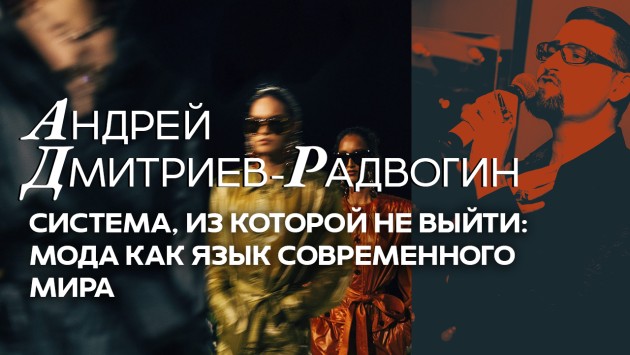 Система, из которой не выйти: мода как язык современного мира. Открытая лекция Андрея Дмитриева-Радвогина